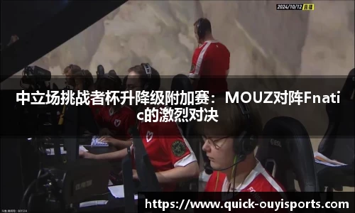 中立场挑战者杯升降级附加赛：MOUZ对阵Fnatic的激烈对决